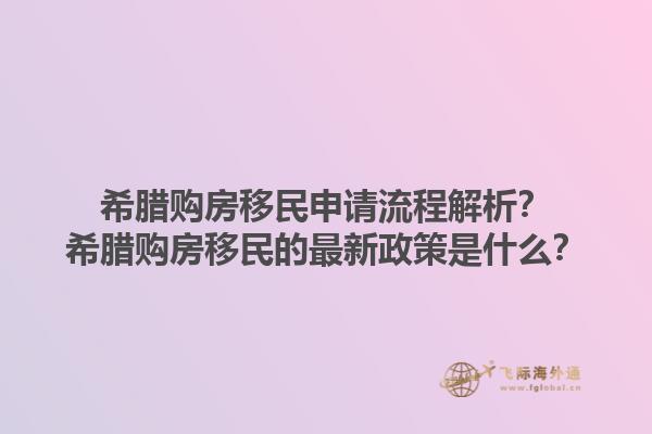 希腊购房移民申请流程解析？希腊购房移民的最新政策是什么？1.jpg