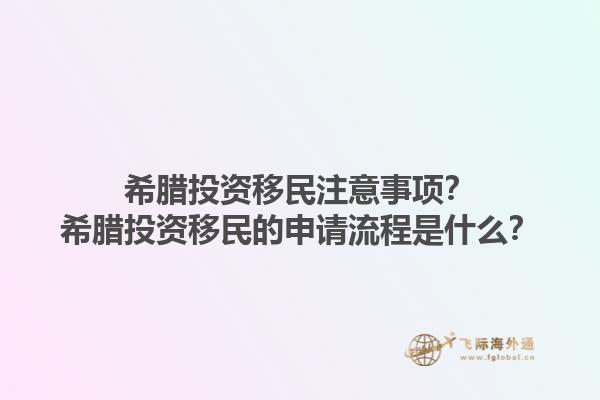 希腊投资移民注意事项？希腊投资移民的申请流程是什么？1.jpg