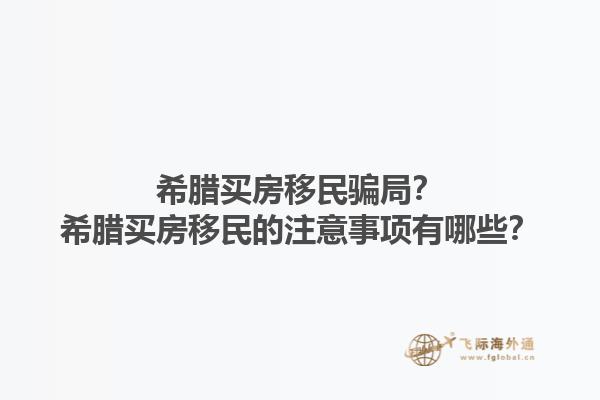 希腊买房移民骗局？希腊买房移民的注意事项有哪些？1.jpg
