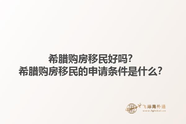 希腊购房移民好吗？希腊购房移民的申请条件是什么？1.jpg