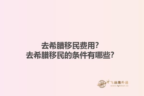 去希腊移民费用？去希腊移民的条件有哪些？1.jpg