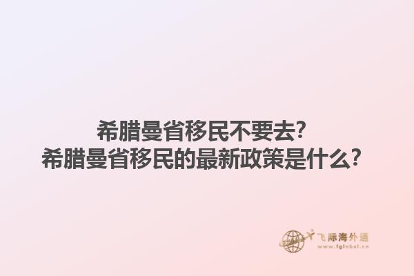希腊曼省移民不要去？希腊曼省移民的最新政策是什么？1.jpg