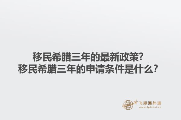移民希腊三年的最新政策？移民希腊三年的申请条件是什么？1.jpg