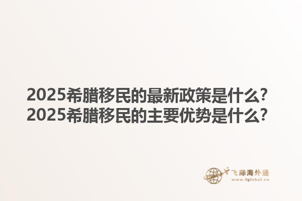 2025希腊移民的最新政策是什么？2025希腊移民的主要优势是什么？1.jpg