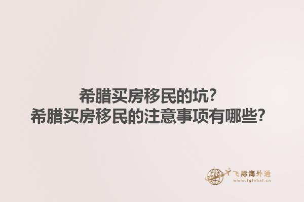 希腊买房移民的坑？希腊买房移民的注意事项有哪些？1.jpg