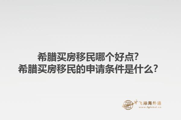 希腊买房移民哪个好点？希腊买房移民的申请条件是什么？1.jpg