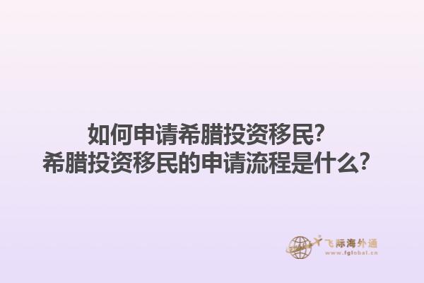 如何申请希腊投资移民？希腊投资移民的申请流程是什么？1.jpg