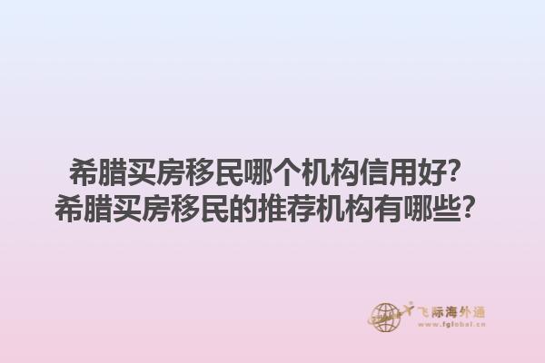 希腊买房移民哪个机构信用好？希腊买房移民的推荐机构有哪些？