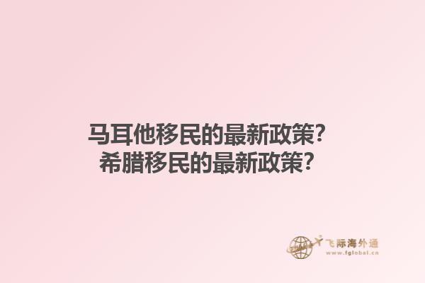 马耳他移民的最新政策？希腊移民的最新政策？