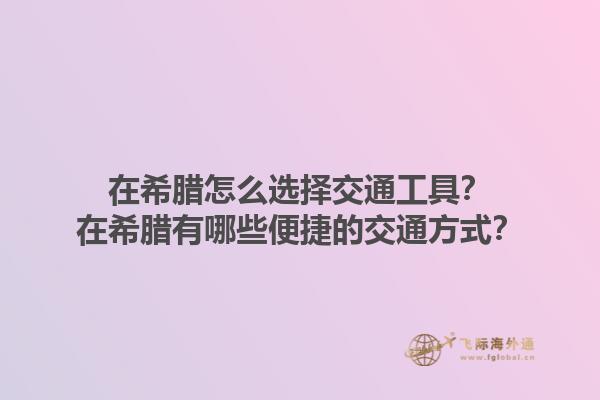 在希腊怎么选择交通工具？在希腊有哪些便捷的交通方式？