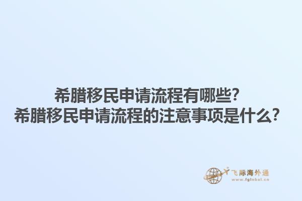 希腊移民申请流程有哪些？希腊移民申请流程的注意事项是什么？