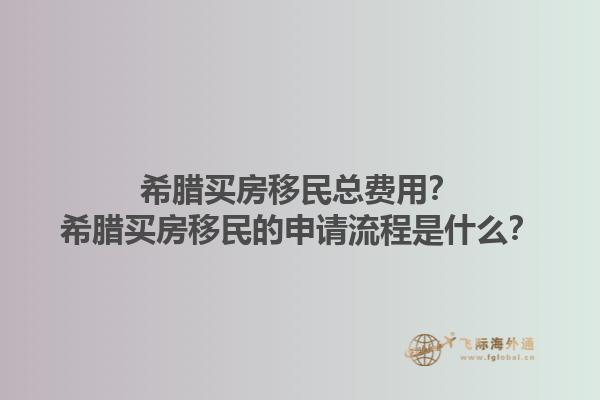 希腊买房移民总费用？希腊买房移民的申请流程是什么？1.jpg