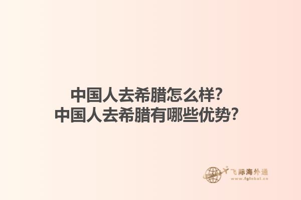 中国人去希腊怎么样？中国人去希腊有哪些优势？1.jpg