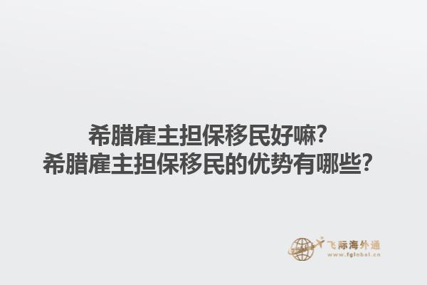 希腊雇主担保移民好嘛？希腊雇主担保移民的优势有哪些？1.jpg