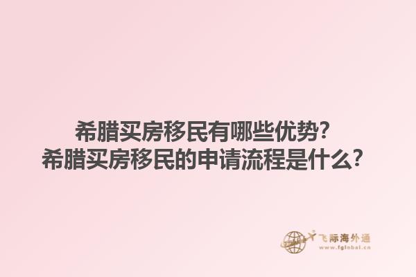 希腊买房移民有哪些优势？希腊买房移民的申请流程是什么？1.jpg
