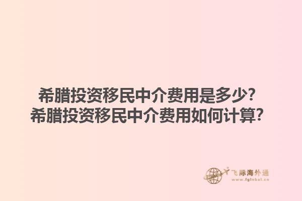 希腊投资移民中介费用是多少？希腊投资移民中介费用如何计算？1.jpg