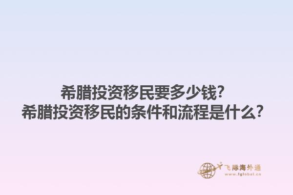 希腊投资移民要多少钱？希腊投资移民的条件和流程是什么？1.jpg
