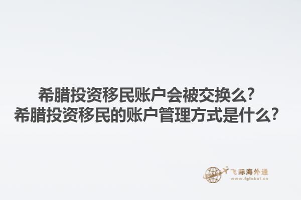 希腊投资移民账户会被交换么？希腊投资移民的账户管理方式是什么？1.jpg