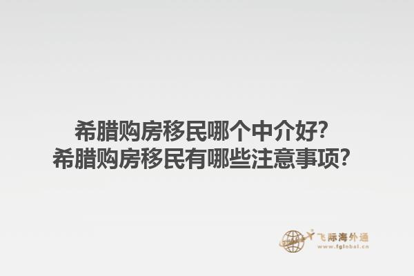 希腊购房移民哪个中介好？希腊购房移民有哪些注意事项？1.jpg