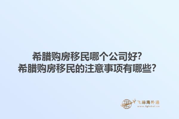 希腊购房移民哪个公司好？希腊购房移民的注意事项有哪些？1.jpg