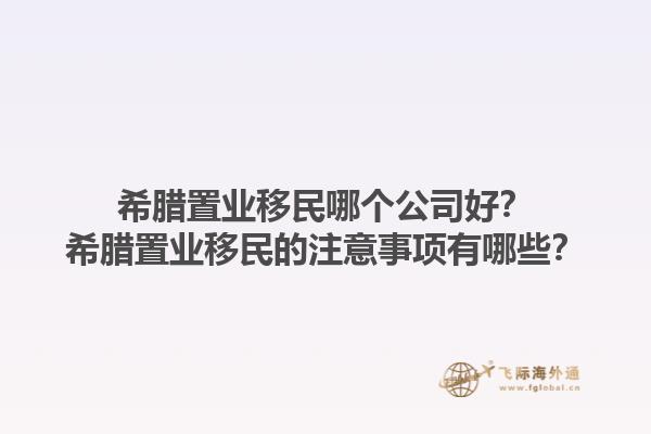 希腊置业移民哪个公司好？希腊置业移民的注意事项有哪些？1.jpg