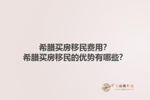 希腊买房移民费用？希腊买房移民的优势有哪些？1.jpg