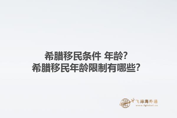 希腊移民条件 年龄？希腊移民年龄限制有哪些？