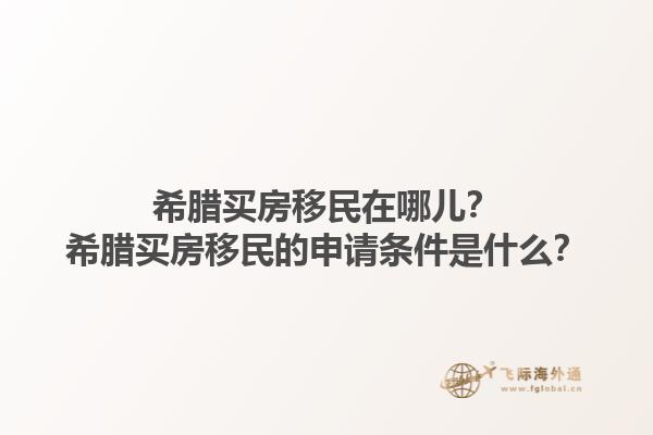 希腊买房移民在哪儿？希腊买房移民的申请条件是什么？