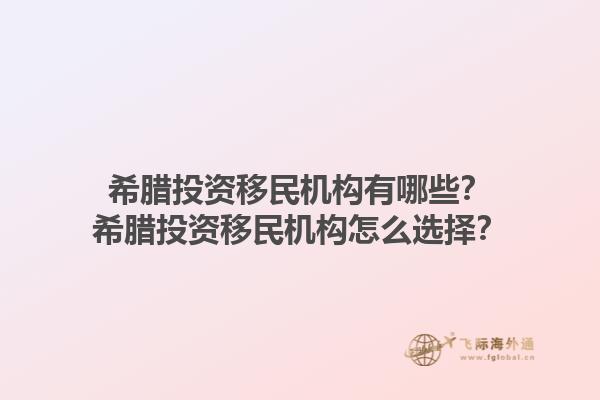 希腊投资移民机构有哪些？希腊投资移民机构怎么选择？