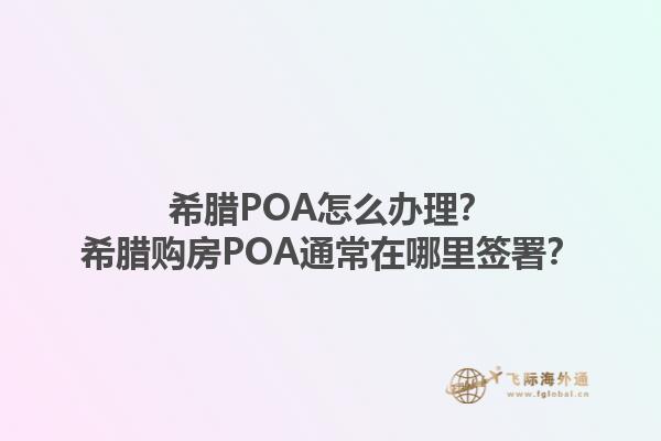 希腊POA怎么办理？希腊购房POA通常在哪里签署？