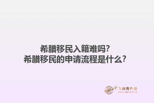 希腊移民入籍难吗？希腊移民的申请流程是什么？
