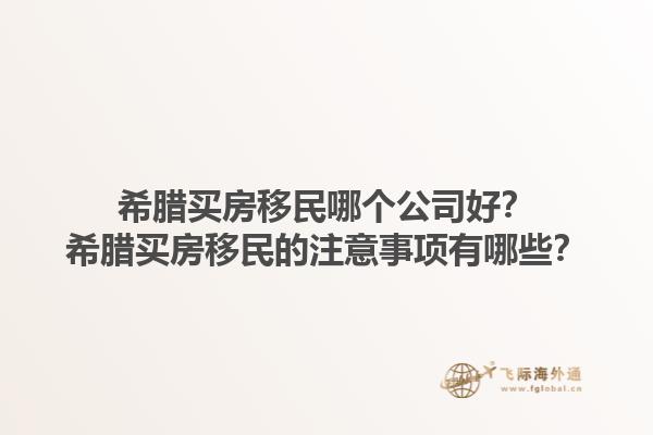希腊买房移民哪个公司好？希腊买房移民的注意事项有哪些？