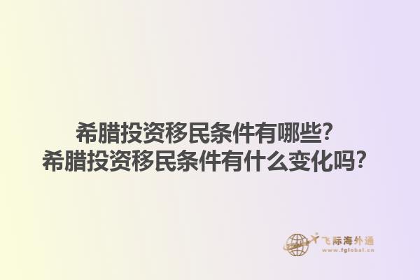 希腊投资移民条件有哪些？希腊投资移民条件有什么变化吗？