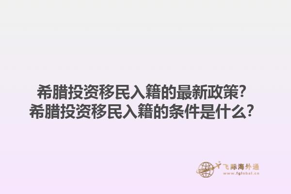 希腊投资移民入籍的最新政策？希腊投资移民入籍的条件是什么？