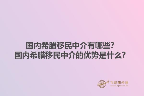 国内希腊移民中介有哪些？国内希腊移民中介的优势是什么？