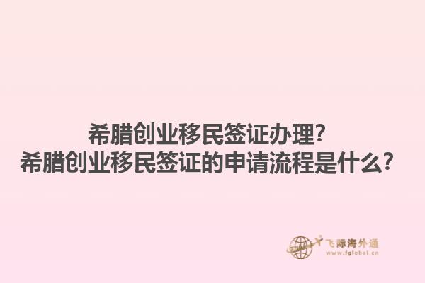 希腊创业移民签证办理？希腊创业移民签证的申请流程是什么？