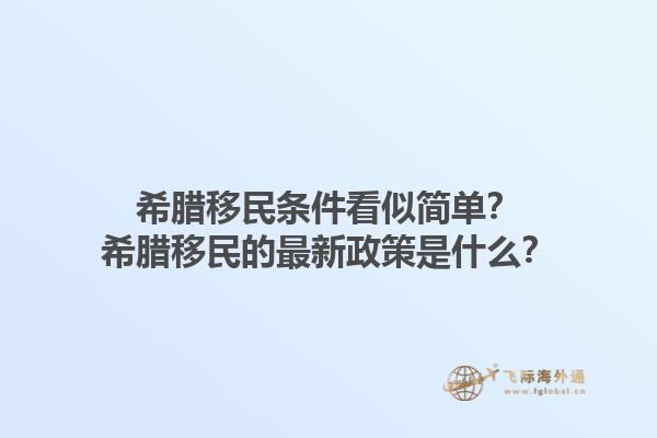 希腊移民条件看似简单？希腊移民的最新政策是什么？1.jpg