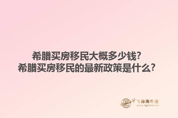 希腊买房移民大概多少钱？希腊买房移民的最新政策是什么？1.jpg