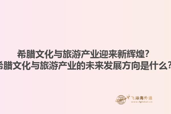 希腊文化与旅游产业迎来新辉煌？希腊文化与旅游产业的未来发展方向是什么？1.jpg