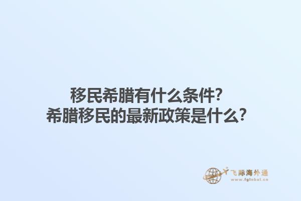 移民希腊有什么条件？希腊移民的最新政策是什么？1.jpg