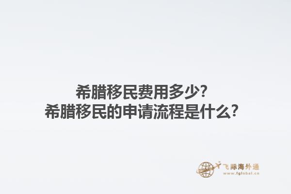 希腊移民费用多少？希腊移民的申请流程是什么？1.jpg