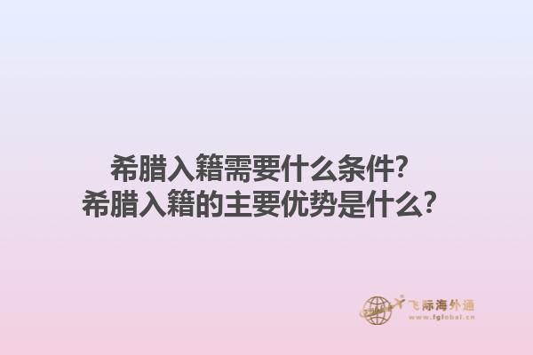 希腊入籍需要什么条件？希腊入籍的主要优势是什么？1.jpg