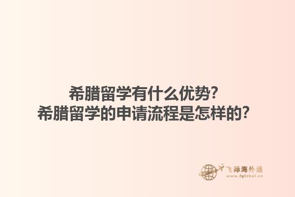 希腊留学有什么优势？希腊留学的申请流程是怎样的？1.jpg
