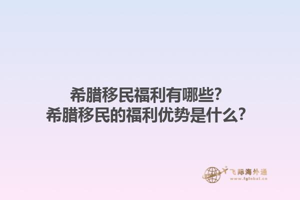 希腊移民福利有哪些？希腊移民的福利优势是什么？1.jpg