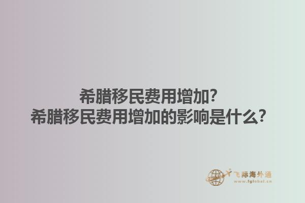 希腊移民费用增加？希腊移民费用增加的影响是什么？1.jpg