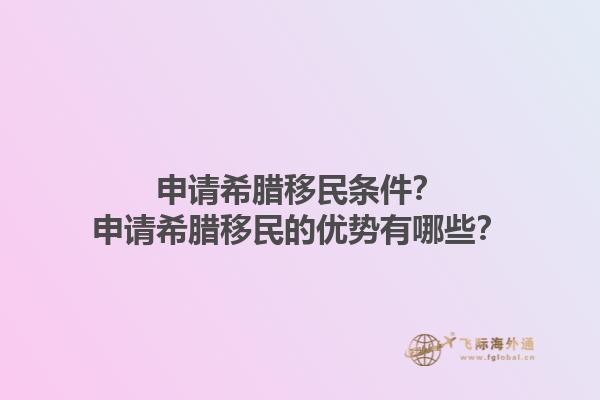 申请希腊移民条件？申请希腊移民的优势有哪些？1.jpg