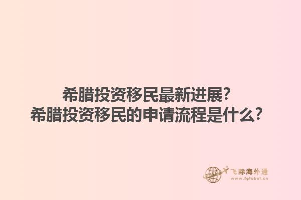 希腊投资移民最新进展？希腊投资移民的申请流程是什么？1.jpg