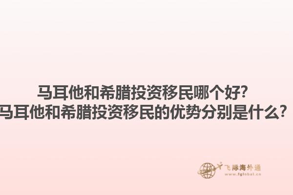 马耳他和希腊投资移民哪个好？马耳他和希腊投资移民的优势分别是什么？1.jpg