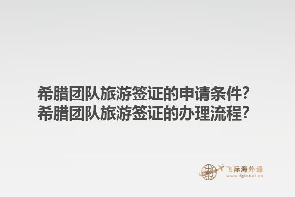希腊团队旅游签证的申请条件？希腊团队旅游签证的办理流程？1.jpg