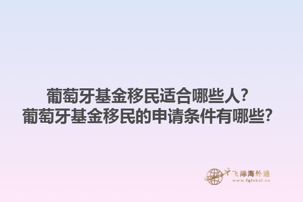 葡萄牙基金移民适合哪些人？葡萄牙基金移民的申请条件有哪些？1.jpg
